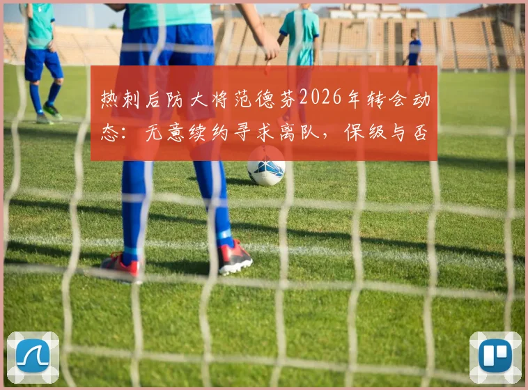 热刺后防大将范德芬2026年转会动态：无意续约寻求离队，保级与否不影响其决定，潜在下家分析