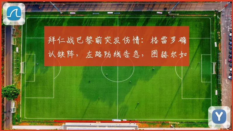 拜仁战巴黎前突发伤情：格雷罗确认缺阵，左路防线告急，图赫尔如何调整阵容应对关键战？