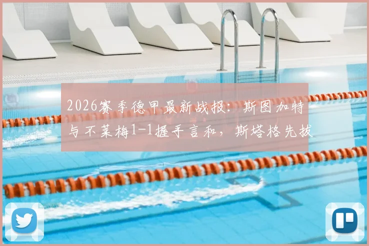 2026赛季德甲最新战报:斯图加特与不莱梅1-1握手言和,斯塔格先拔头筹,德米洛维奇关键扳平