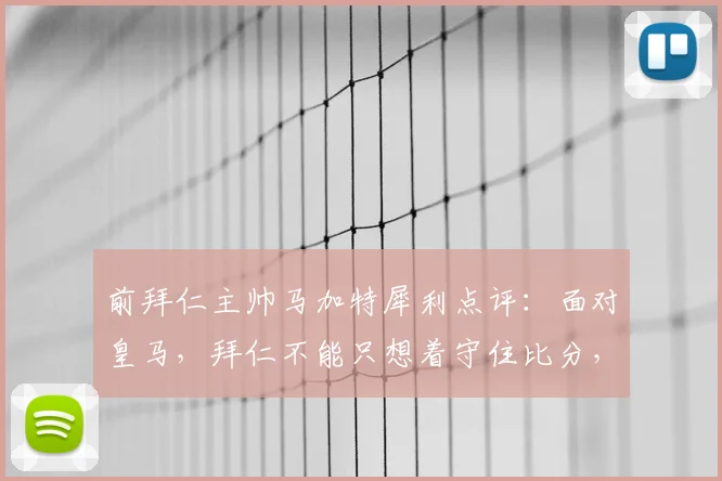 前拜仁主帅马加特犀利点评:面对皇马,拜仁不能只想着守住比分,皇马拥有能瞬间改变局势的超级球星