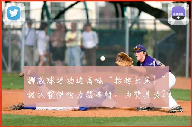 挪威球迷场边高喊“抬起头来！”错认霍伊伦为瑟洛特，力赞其为2026英格兰最佳球员引热议