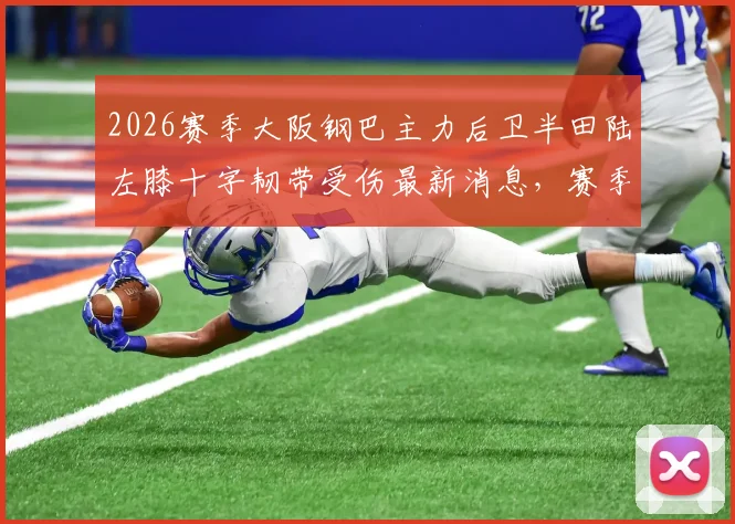 2026赛季大阪钢巴主力后卫半田陆左膝十字韧带受伤最新消息,赛季报销影响几何?附球员伤病恢复时间预估