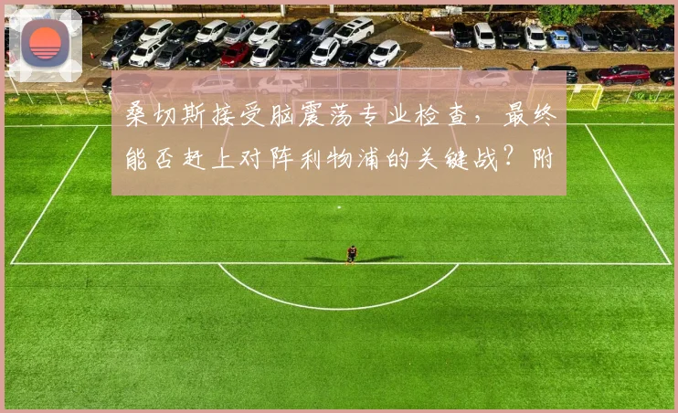 桑切斯接受脑震荡专业检查，最终能否赶上对阵利物浦的关键战？附2026年英超球员脑震荡处理流程详解
