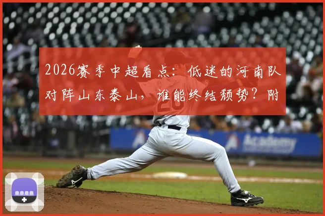2026赛季中超看点：低迷的河南队对阵山东泰山，谁能终结颓势？附球队近况分析与关键球员伤情