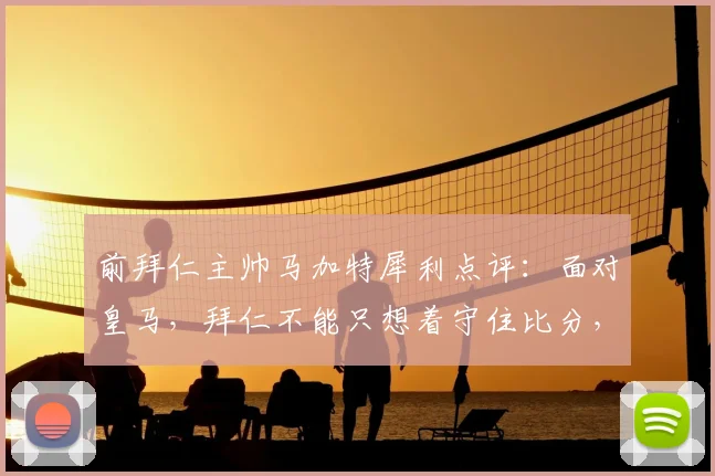 前拜仁主帅马加特犀利点评：面对皇马，拜仁不能只想着守住比分，皇马拥有能瞬间改变局势的超级球星