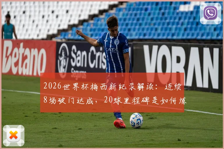 2026世界杯梅西新纪录解读：连续8场破门达成，20球里程碑是如何炼成的？