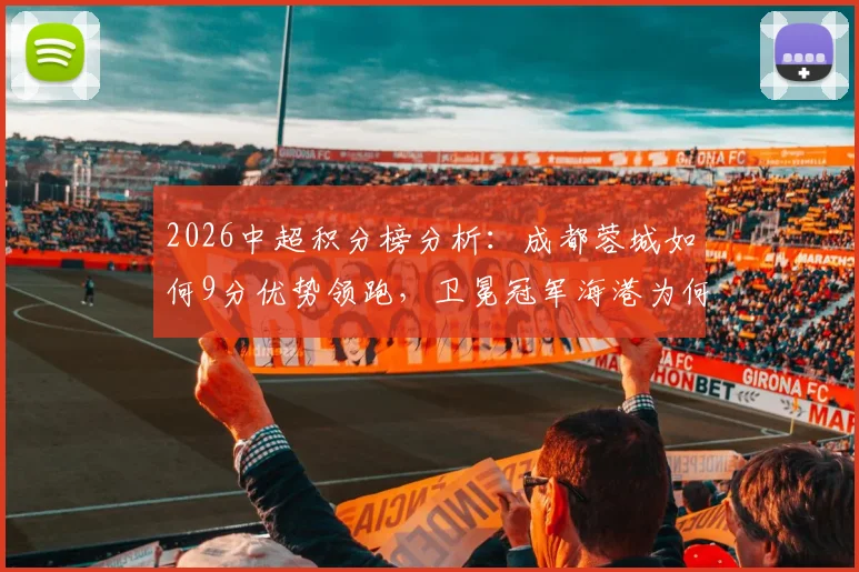 2026中超积分榜分析：成都蓉城如何9分优势领跑，卫冕冠军海港为何跌至第13位？