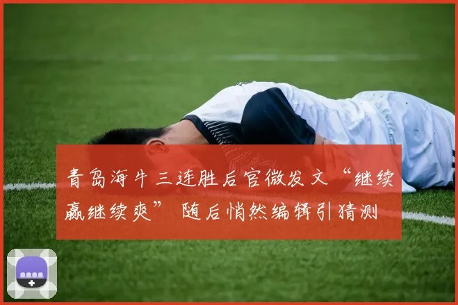 青岛海牛三连胜后官微发文“继续赢继续爽” 随后悄然编辑引猜测