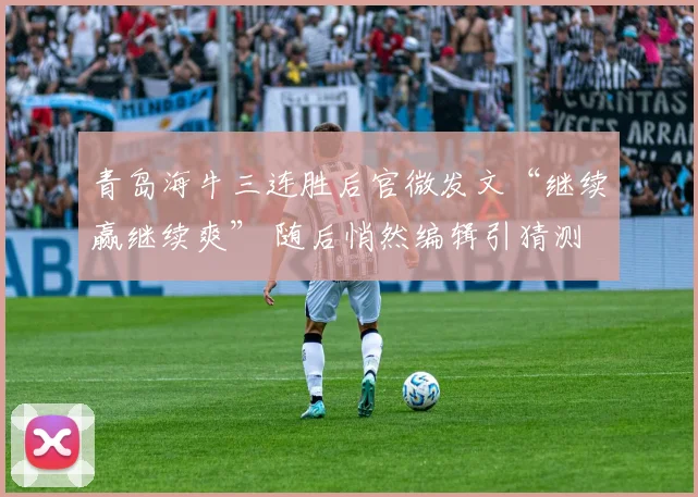 青岛海牛三连胜后官微发文“继续赢继续爽” 随后悄然编辑引猜测