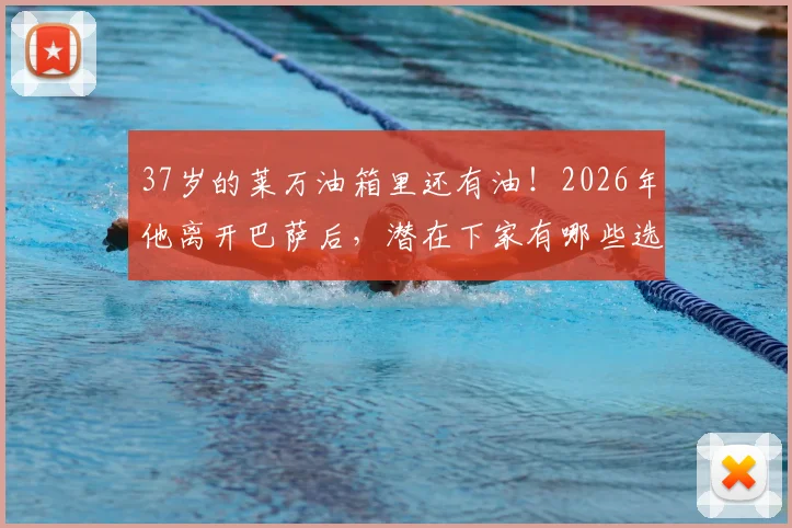 37岁的莱万油箱里还有油!2026年他离开巴萨后,潜在下家有哪些选择?