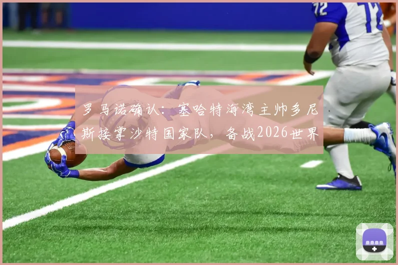 罗马诺确认：塞哈特海湾主帅多尼斯接掌沙特国家队，备战2026世界杯战术体系前瞻