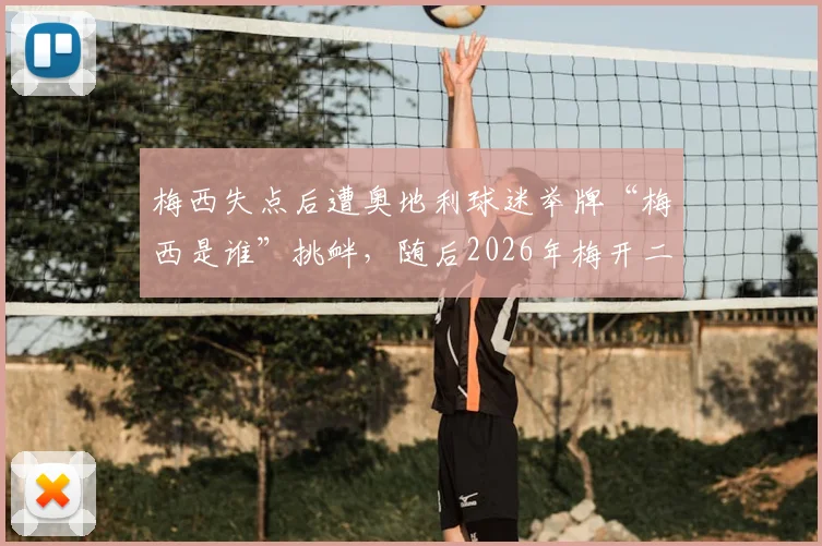 梅西失点后遭奥地利球迷举牌“梅西是谁”挑衅，随后2026年梅开二度强势回击全过程回顾
