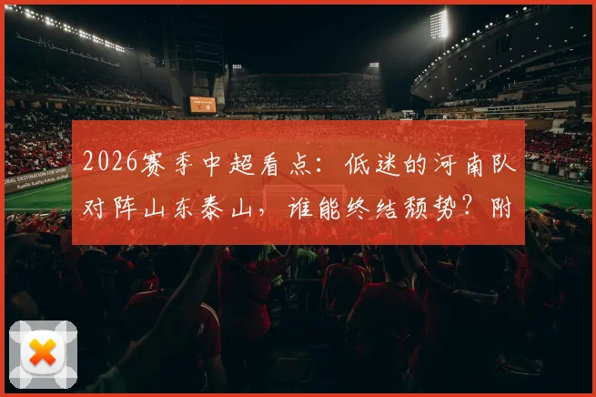 2026赛季中超看点:低迷的河南队对阵山东泰山,谁能终结颓势?附球队近况分析与关键球员伤情
